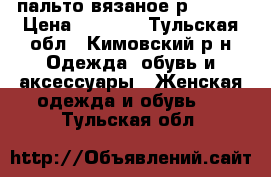 пальто вязаное р 46-48 › Цена ­ 1 000 - Тульская обл., Кимовский р-н Одежда, обувь и аксессуары » Женская одежда и обувь   . Тульская обл.